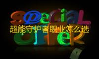 超能守护者职业怎么选